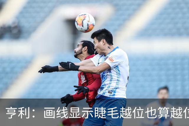 亨利：画线显示睫毛越位也算越位，我不知道线是怎么校准的