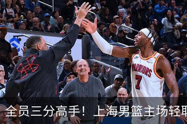 全员三分高手！上海男篮主场轻取广东