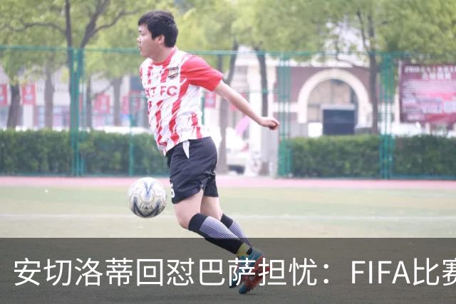 安切洛蒂回怼巴萨担忧：FIFA比赛日想召谁就召谁