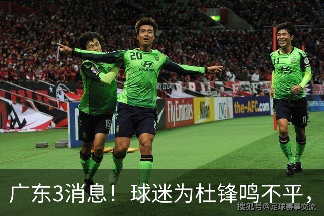 广东3消息！球迷为杜锋鸣不平，胡明轩展现领袖气质，王仕鹏预言成真