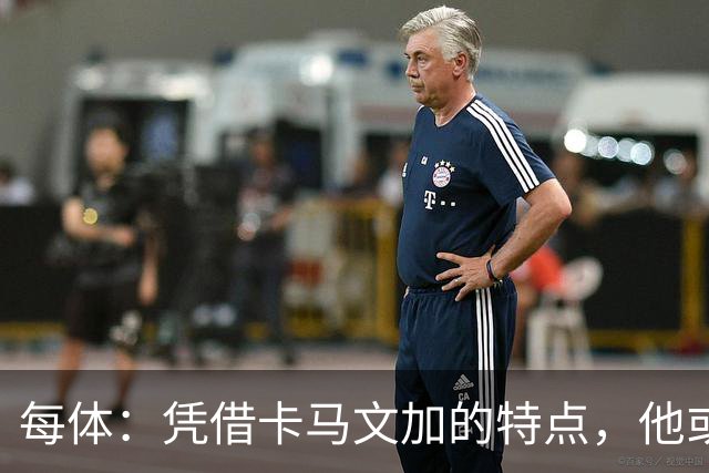 每体：凭借卡马文加的特点，他或许正是限制巴萨最合适的人选
